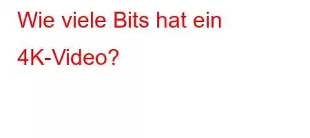 Wie viele Bits hat ein 4K-Video?