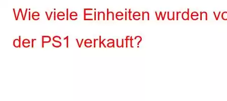 Wie viele Einheiten wurden von der PS1 verkauft