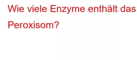 Wie viele Enzyme enthält das Peroxisom?