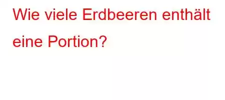 Wie viele Erdbeeren enthält eine Portion