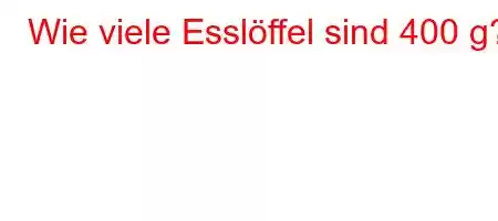 Wie viele Esslöffel sind 400 g?