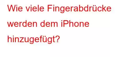 Wie viele Fingerabdrücke werden dem iPhone hinzugefügt