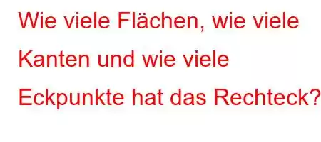 Wie viele Flächen, wie viele Kanten und wie viele Eckpunkte hat das Rechteck