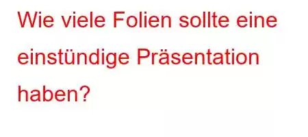 Wie viele Folien sollte eine einstündige Präsentation haben?