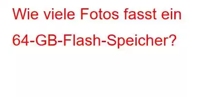 Wie viele Fotos fasst ein 64-GB-Flash-Speicher?