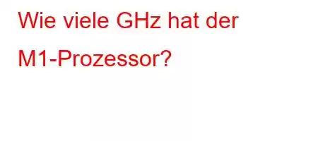 Wie viele GHz hat der M1-Prozessor?