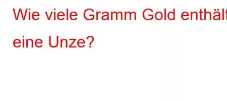 Wie viele Gramm Gold enthält eine Unze?