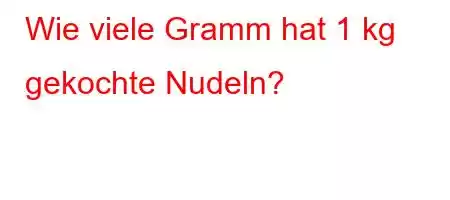 Wie viele Gramm hat 1 kg gekochte Nudeln?