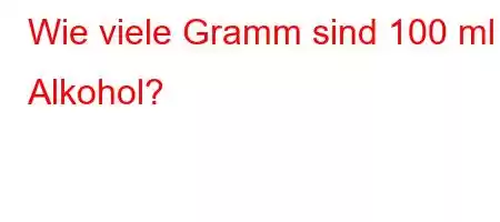 Wie viele Gramm sind 100 ml Alkohol