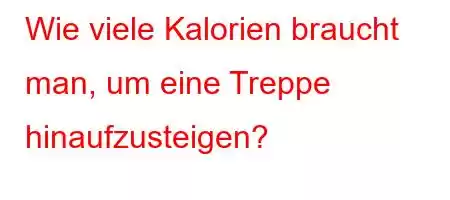 Wie viele Kalorien braucht man, um eine Treppe hinaufzusteigen