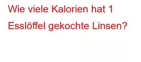 Wie viele Kalorien hat 1 Esslöffel gekochte Linsen?