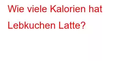 Wie viele Kalorien hat Lebkuchen Latte