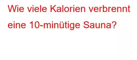 Wie viele Kalorien verbrennt eine 10-minütige Sauna?