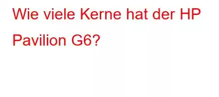 Wie viele Kerne hat der HP Pavilion G6