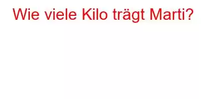 Wie viele Kilo trägt Marti?