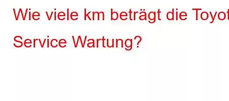 Wie viele km beträgt die Toyota Service Wartung?