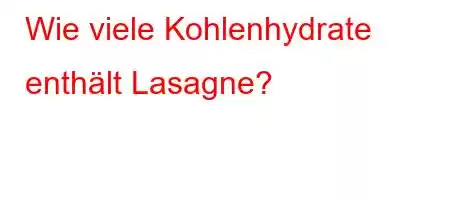 Wie viele Kohlenhydrate enthält Lasagne?