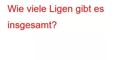 Wie viele Ligen gibt es insgesamt?