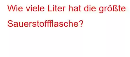 Wie viele Liter hat die größte Sauerstoffflasche