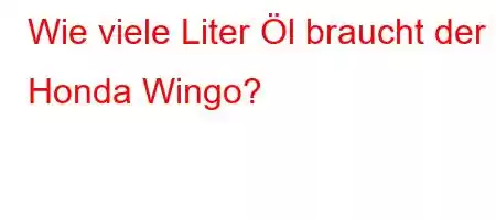 Wie viele Liter Öl braucht der Honda Wingo?