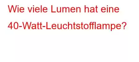 Wie viele Lumen hat eine 40-Watt-Leuchtstofflampe?