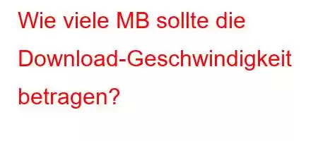 Wie viele MB sollte die Download-Geschwindigkeit betragen?