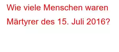 Wie viele Menschen waren Märtyrer des 15. Juli 2016?