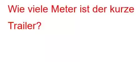 Wie viele Meter ist der kurze Trailer?