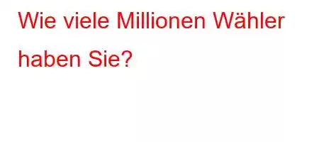 Wie viele Millionen Wähler haben Sie?