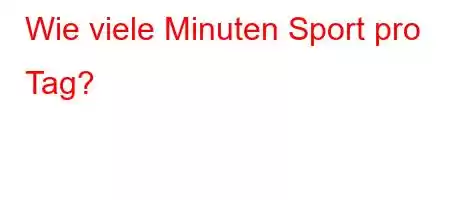 Wie viele Minuten Sport pro Tag?