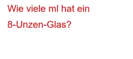 Wie viele ml hat ein 8-Unzen-Glas?