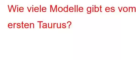 Wie viele Modelle gibt es vom ersten Taurus?