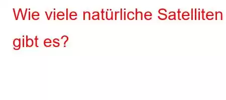 Wie viele natürliche Satelliten gibt es?