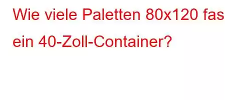 Wie viele Paletten 80x120 fasst ein 40-Zoll-Container