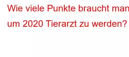 Wie viele Punkte braucht man, um 2020 Tierarzt zu werden