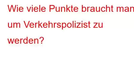 Wie viele Punkte braucht man, um Verkehrspolizist zu werden