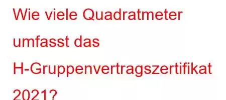 Wie viele Quadratmeter umfasst das H-Gruppenvertragszertifikat 2021?