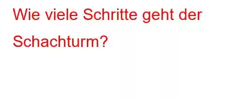 Wie viele Schritte geht der Schachturm