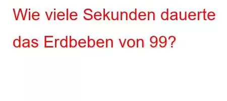 Wie viele Sekunden dauerte das Erdbeben von 99?