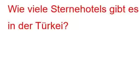 Wie viele Sternehotels gibt es in der Türkei?