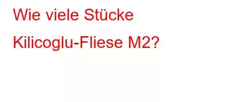 Wie viele Stücke Kilicoglu-Fliese M2?