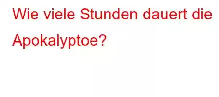 Wie viele Stunden dauert die Apokalyptoe?