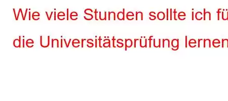 Wie viele Stunden sollte ich für die Universitätsprüfung lernen?