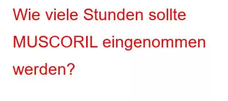 Wie viele Stunden sollte MUSCORIL eingenommen werden?