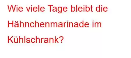 Wie viele Tage bleibt die Hähnchenmarinade im Kühlschrank