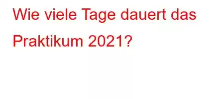 Wie viele Tage dauert das Praktikum 2021?