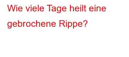 Wie viele Tage heilt eine gebrochene Rippe?