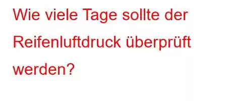 Wie viele Tage sollte der Reifenluftdruck überprüft werden?