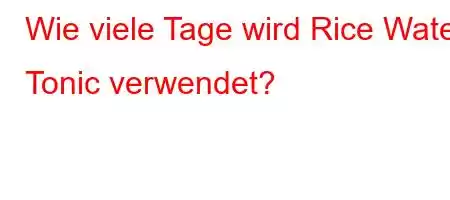 Wie viele Tage wird Rice Water Tonic verwendet?