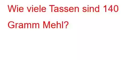 Wie viele Tassen sind 140 Gramm Mehl?